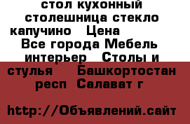 стол кухонный столешница стекло капучино › Цена ­ 12 000 - Все города Мебель, интерьер » Столы и стулья   . Башкортостан респ.,Салават г.